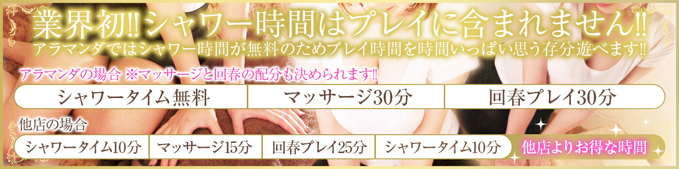 業界初!!シャワー時間はプレイに含まれません!!アラマンダではシャワー時間が 無料のためプレイ時間を時間いっぱい思う存分遊べます!!